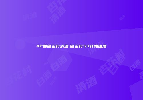 42度杏花村清酒,杏花村53祥和原酒