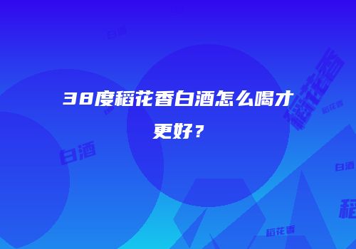 38度稻花香白酒怎么喝才更好？