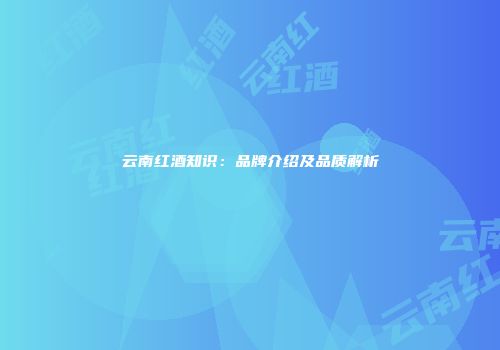 云南红酒知识：品牌介绍及品质解析