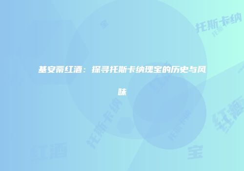 基安蒂红酒：探寻托斯卡纳瑰宝的历史与风味