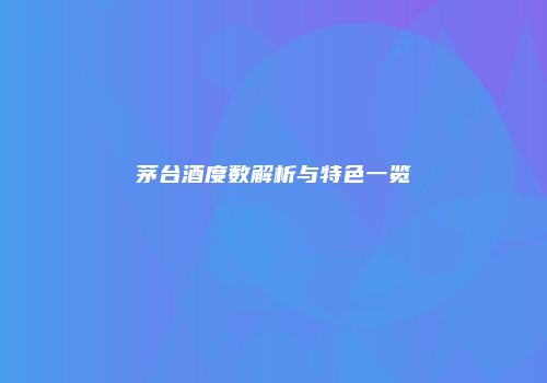 茅台酒度数解析与特色一览