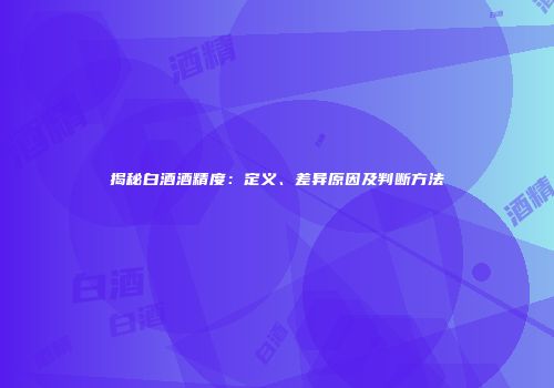 揭秘白酒酒精度：定义、差异原因及判断方法