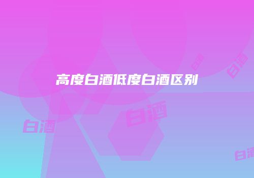 高度白酒低度白酒区别