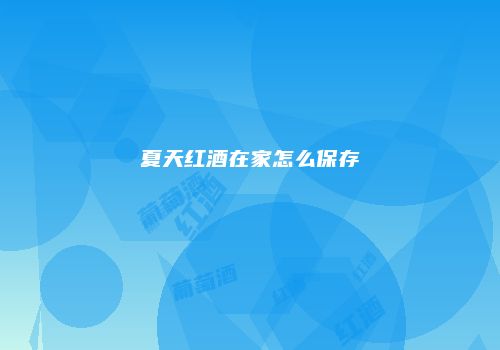 夏天红酒在家怎么保存