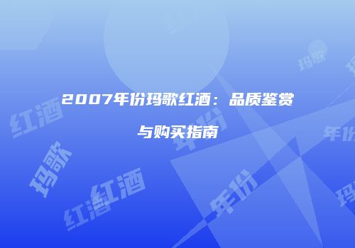 2007年份玛歌红酒：品质鉴赏与购买指南