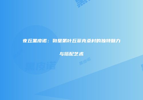 夜丘黑皮诺：勃垦第叶丘菲克桑村的独特魅力与搭配艺术