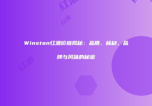 Winston红酒价格揭秘：品质、稀缺、品牌与风味的秘密