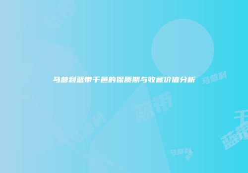 马爹利蓝带干邑的保质期与收藏价值分析