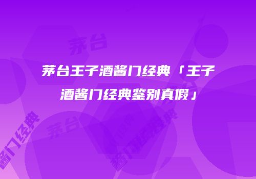 茅台王子酒酱门经典「王子酒酱门经典鉴别真假」
