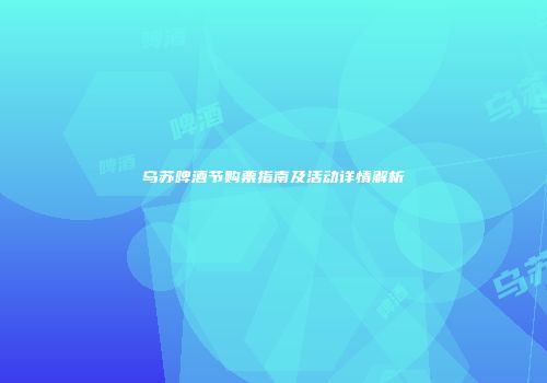 乌苏啤酒节购票指南及活动详情解析