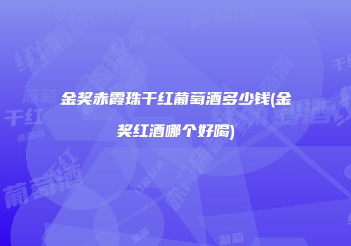 金奖赤霞珠干红葡萄酒多少钱(金奖红酒哪个好喝)
