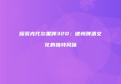 探索克代尔黑啤320：德州啤酒文化的独特风味