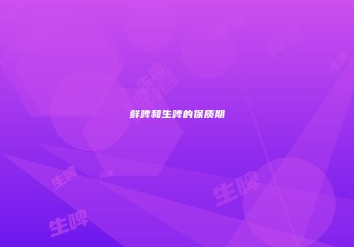 鲜啤和生啤的保质期