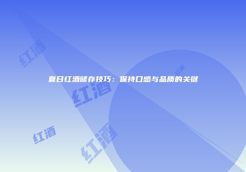夏日红酒储存技巧：保持口感与品质的关键