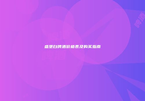 盛堡白啤酒价格表及购买指南
