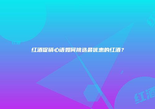 红酒促销心语如何挑选最优惠的红酒？