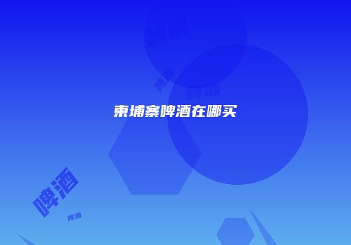 柬埔寨啤酒在哪买