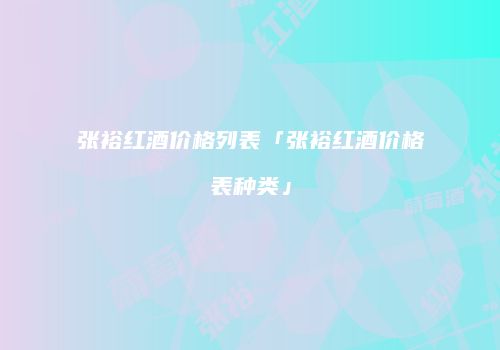 张裕红酒价格列表「张裕红酒价格表种类」
