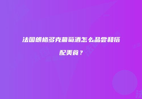 法国朗格多克葡萄酒怎么品尝和搭配美食？