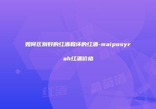 如何区别好的红酒和坏的红酒-maiposyrah红酒价格