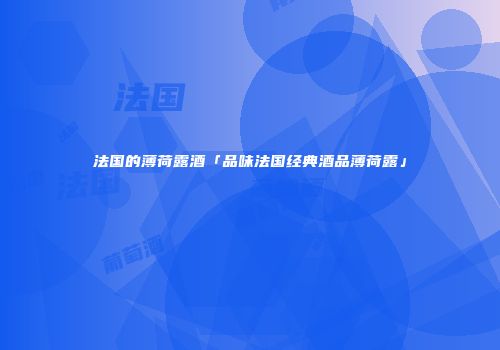 法国的薄荷露酒「品味法国经典酒品薄荷露」