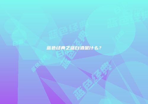 蓝色经典之蓝白酒是什么？