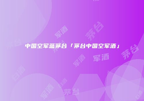 中国空军蓝茅台「茅台中国空军酒」