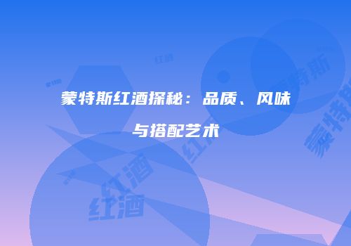 蒙特斯红酒探秘：品质、风味与搭配艺术