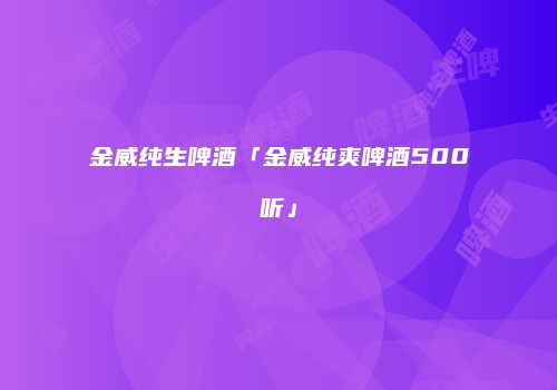 金威纯生啤酒「金威纯爽啤酒500听」