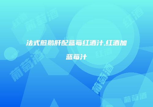 法式煎鹅肝配蓝莓红酒汁,红酒加蓝莓汁