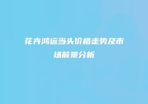 花卉鸿运当头价格走势及市场前景分析