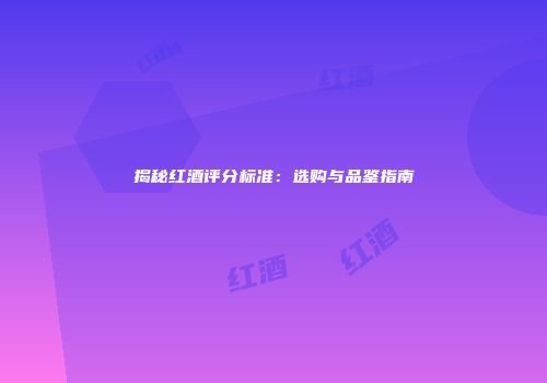 揭秘红酒评分标准：选购与品鉴指南