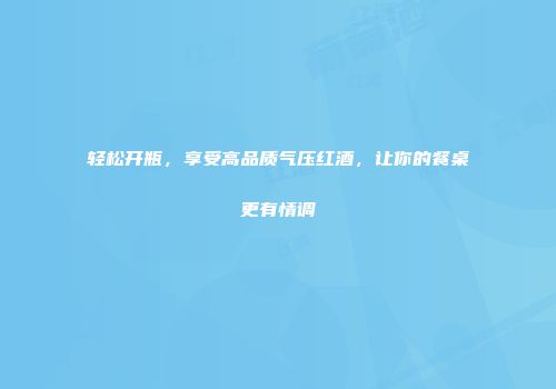 轻松开瓶，享受高品质气压红酒，让你的餐桌更有情调