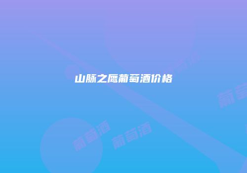 山脉之鹰葡萄酒价格