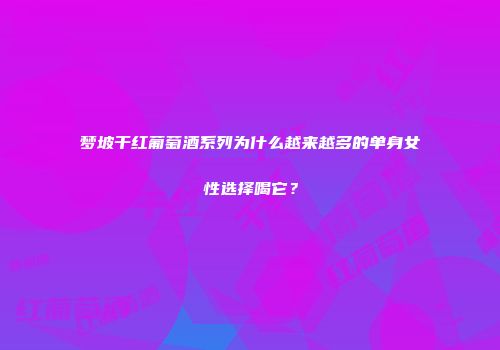 梦坡干红葡萄酒系列为什么越来越多的单身女性选择喝它？