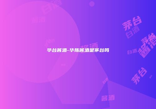 华台酱酒-华陈酱酒是茅台吗