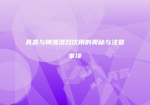 真露与啤酒混合饮用的奥秘与注意事项