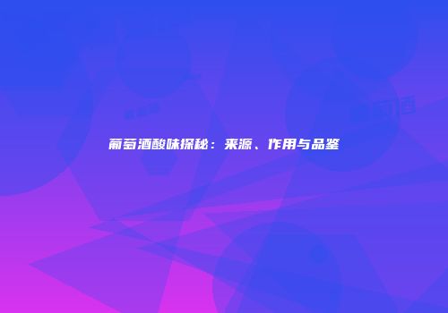 葡萄酒酸味探秘：来源、作用与品鉴