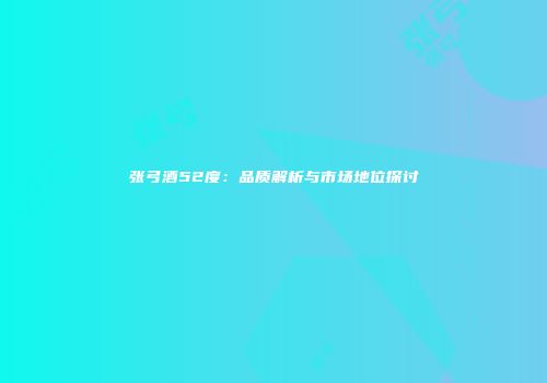 张弓酒52度：品质解析与市场地位探讨