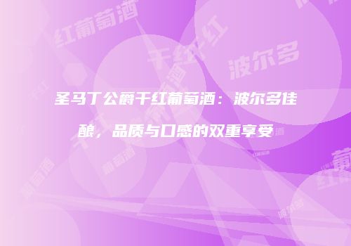 圣马丁公爵干红葡萄酒：波尔多佳酿，品质与口感的双重享受