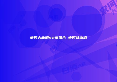 宋河大曲酒52度图片_宋河特曲酒