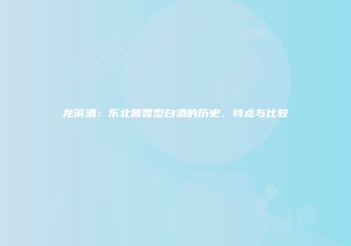 龙滨酒：东北酱香型白酒的历史、特点与比较