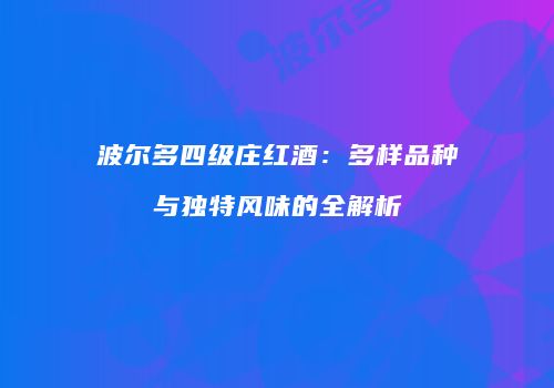 波尔多四级庄红酒：多样品种与独特风味的全解析