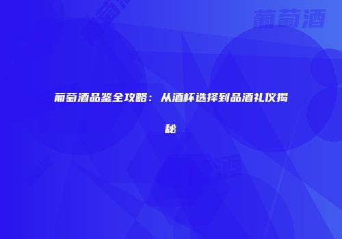 葡萄酒品鉴全攻略：从酒杯选择到品酒礼仪揭秘