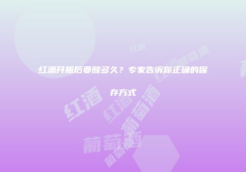 红酒开瓶后要醒多久？专家告诉你正确的保存方式
