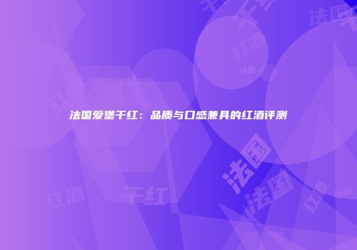 法国爱堡干红：品质与口感兼具的红酒评测