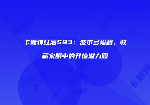 卡斯特红酒S93：波尔多珍酿，收藏家眼中的升值潜力股