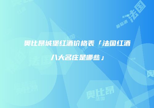 奥比昂城堡红酒价格表「法国红酒八大名庄是哪些」