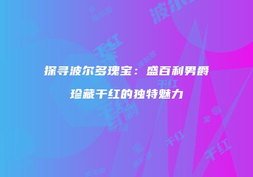探寻波尔多瑰宝：盛百利男爵珍藏干红的独特魅力