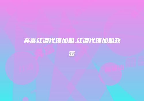 奔富红酒代理加盟,红酒代理加盟政策